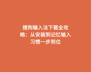 搜狗输入法下载全攻略：从安装到记忆输入习惯一步到位